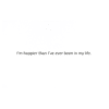 A green background with the words " i 'm happier than i 've ever been in my life ".