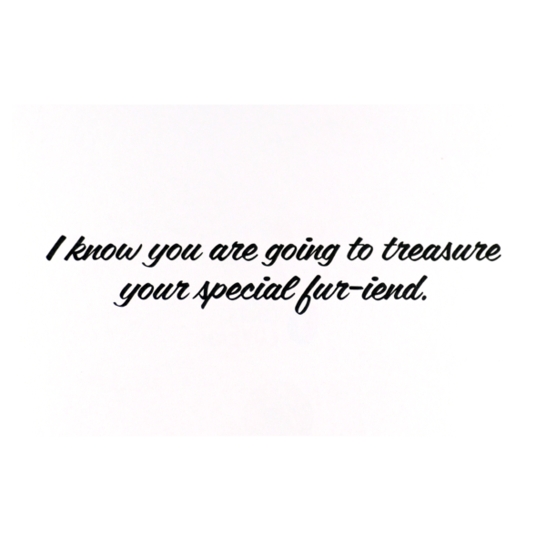 A card with the words " i know you are going to treasure your special fur-tend ".