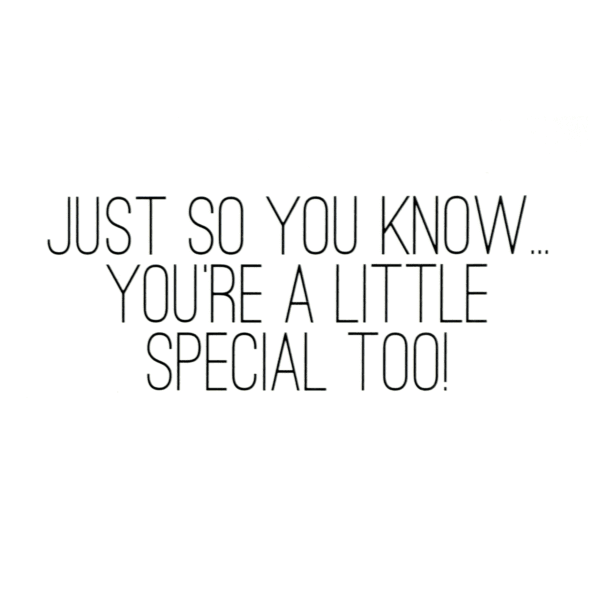 A green background with the words " just so you know, you 're a little special too !"