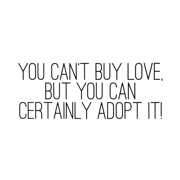 A picture of the words you can 't buy love, but you can certainly adopt it.