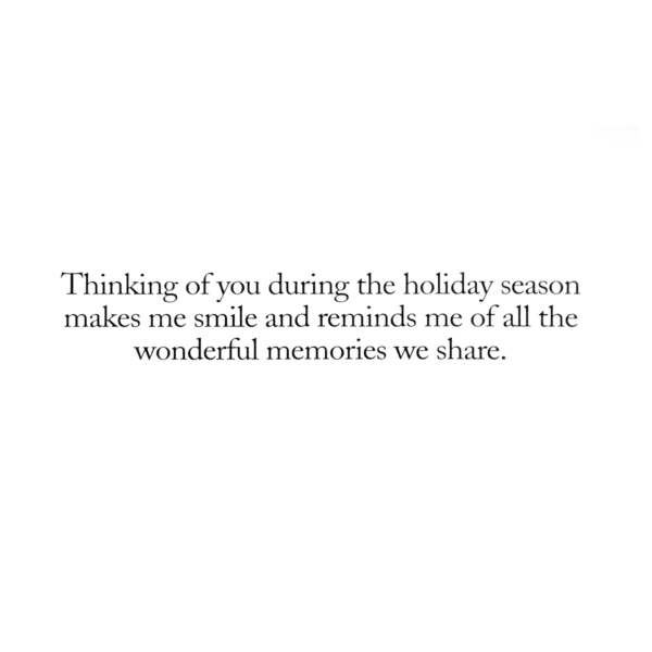 A card with the words " thinking of you during the holiday season makes me smile and reminds me of all the wonderful memories we share ".