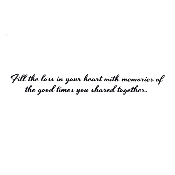 A card with the words " fill the loss in your heart with memories of the good times you shared together ".