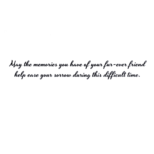 A card with the words may the memories you have of your fur-ever friend help one your sorrow during this difficult time.