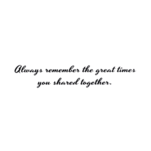 A picture of the words always remember the great times you shared together.