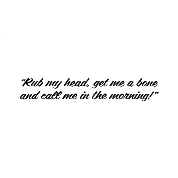 A picture of the words rub my head, get me a bone and call me in the morning.