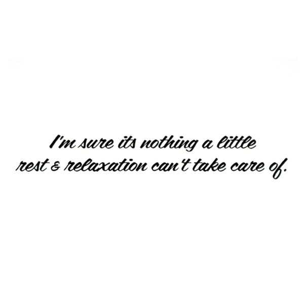 A green background with the words " i 'm sure its nothing a little rest & relaxation can 't take care of ".