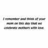 A mother 's day card with the words " i remember and think of your mom on this day that we celebrate mothers with love ".