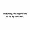 A picture of someone 's face with the words watching you inspires me to be my very best.