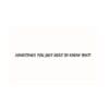 A white card with the words " sometimes you just need to know that !"