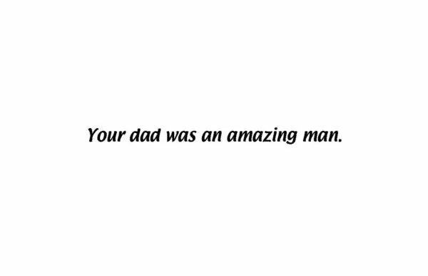 A picture of the words your dad was an amazing man.