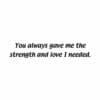 A quote that reads, " you always gave me the strength and love i needed ".