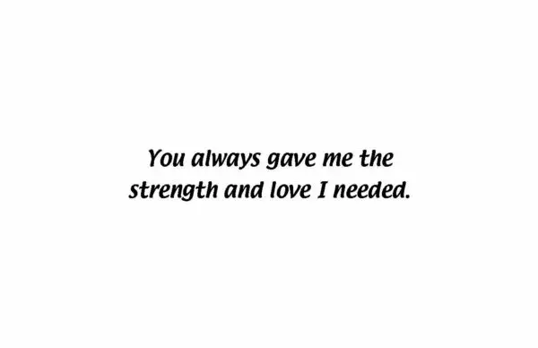 A quote that reads, " you always gave me the strength and love i needed ".