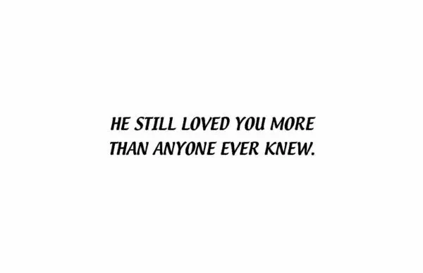 A black and white photo of the words he still loved you more than anyone ever knew.