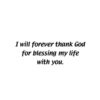 A picture of the words i will forever thank god for blessing my life with you.