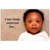 A baby with a caption that says " i was kinda surprised too ".