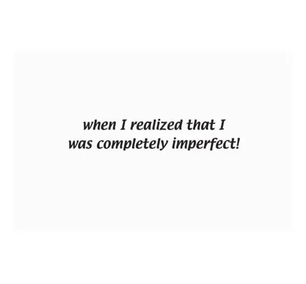 A white card with the words " when i realized that i was completely imperfect ".