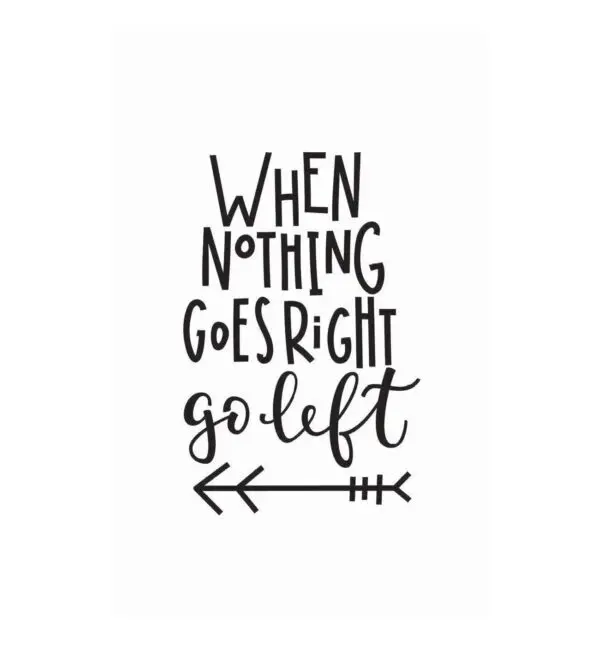 A quote that says when nothing goes right go left.