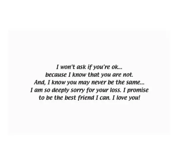 A card with the words " i won 't ask if you 're ok because i know that you are not. And, i know you may