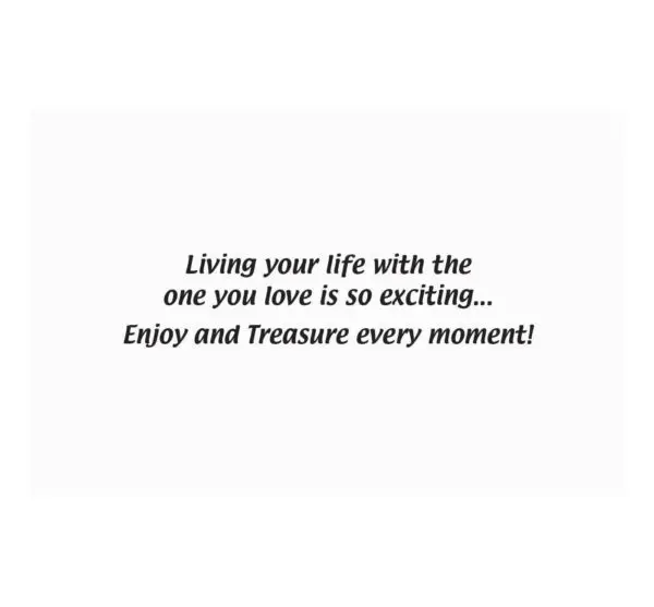 A card with the words living your life with the one you love is so exciting. Enjoy and treasure every moment !