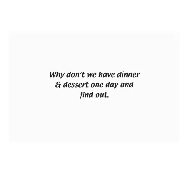 A white card with the words " why don 't we have dinner & dessert one day and find out ".