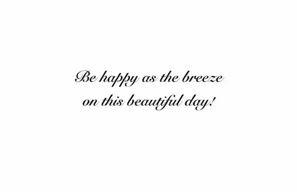 A quote that reads " be happy as the breeze on this beautiful day ".