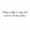 A quote that reads " today really is a big deal, and it's all about you ".