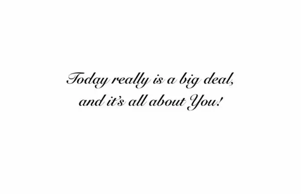 A quote that reads " today really is a big deal, and it's all about you ".