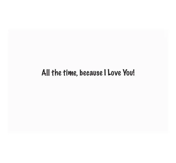 A card with the words " all the time, because i love you !" written on it.